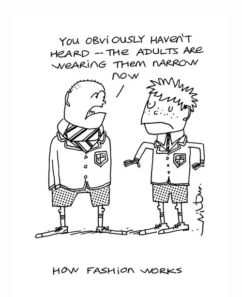 How Fashion Works  - 'You obviously haven't heard - the adults are wearing them narrow now,'