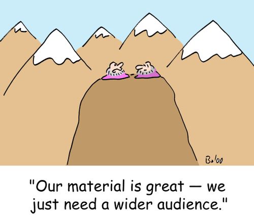 'Our material is great -- we just need a wider audience.'