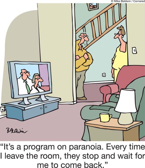'It's a program on paranoia. Every time I leave the room, they stop and wait for me to come back.'