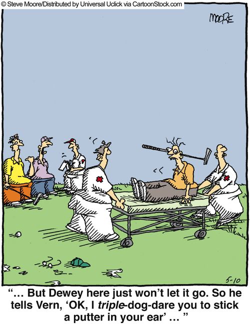 '...But Dewey here just won't let it go. So he tells Vern, 'Ok, I triple-dog-dare you to stick a putter in your ear'...'