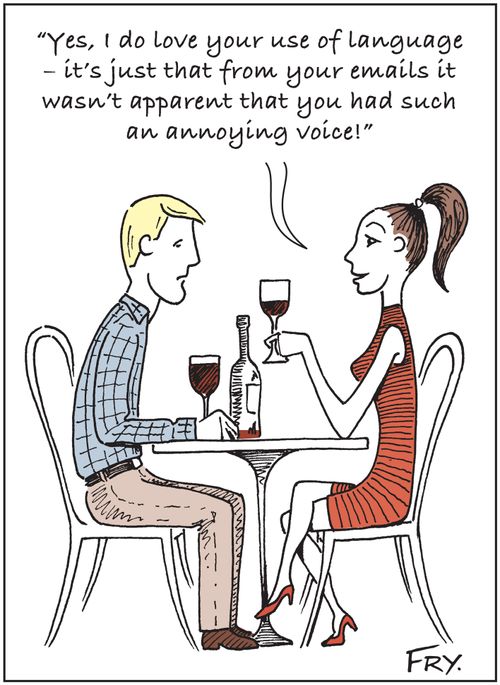 Date: 'Yes, I do love your use of language - it's just that from your emails it wasn't apparent that you had such an annoying voice!'
