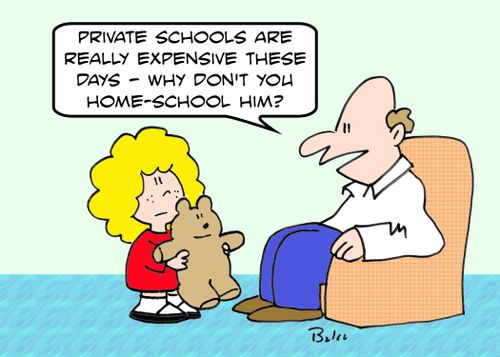 'Private schools are really expensive these days - Why don't you home-school him?'