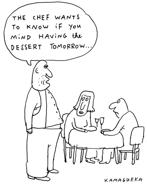 'The chef wants to know if you mind having the dessert tomorrow...'