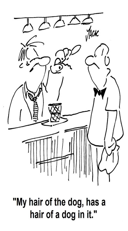 'My hair of the dog, has a hair of a dog in it.'