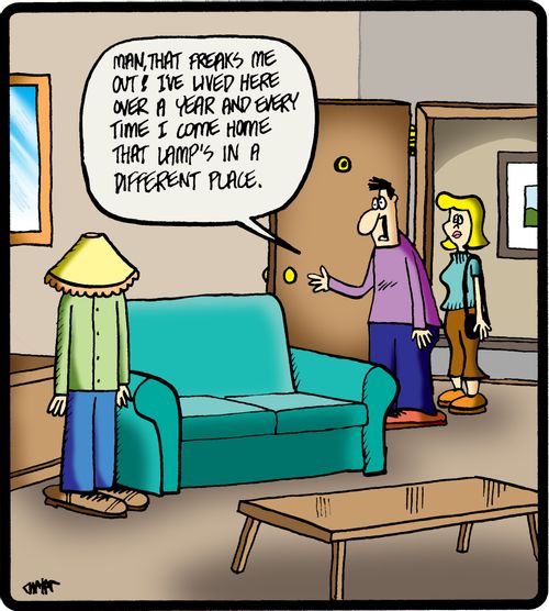 'Man, that freaks me out I've lived here over a year and every time I come home that lamp's in a different place,'