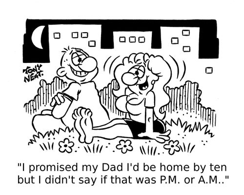 'I promised my Dad I'd be home by ten but I didn't say if that was P.M. or A.M..'