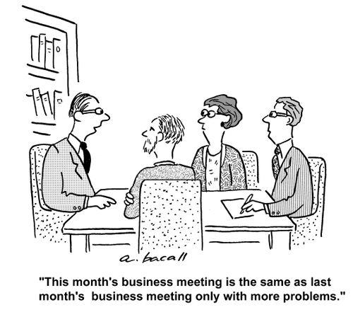 'This month's business meeting is the same as last month's business meeting only with more problems,'