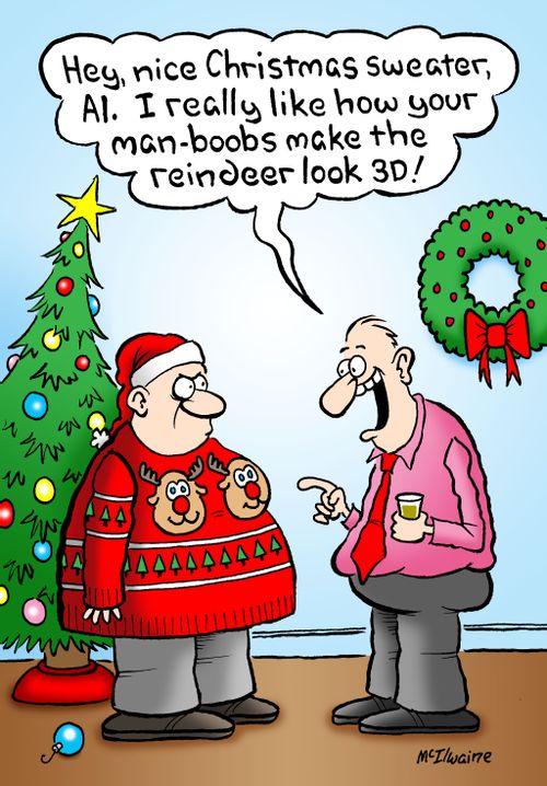 'Hey, nice Christmas sweater, Al. I really like how your man-boobs make the reindeer look 3D!'