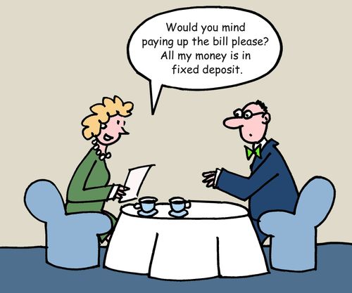 'Would you mind picking up the bill please? All my money is in fixed deposit.'