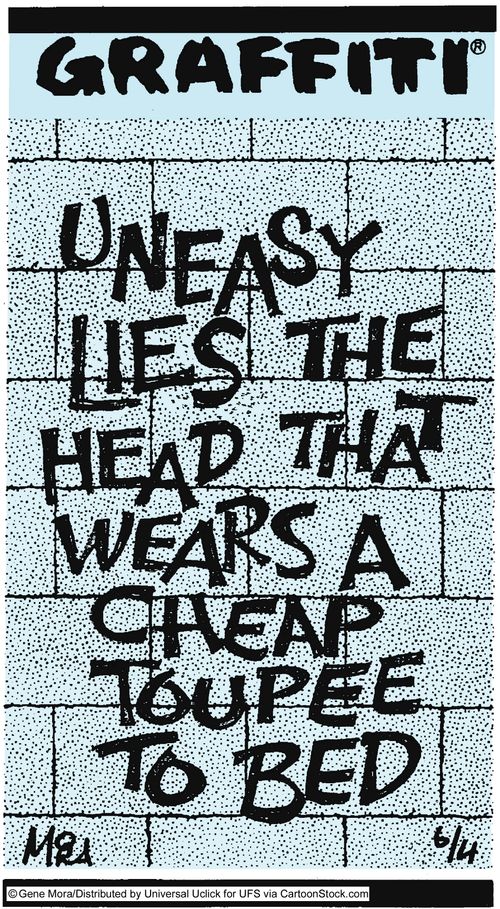 Uneasy lies the head that wears a cheap toupee to bed.
