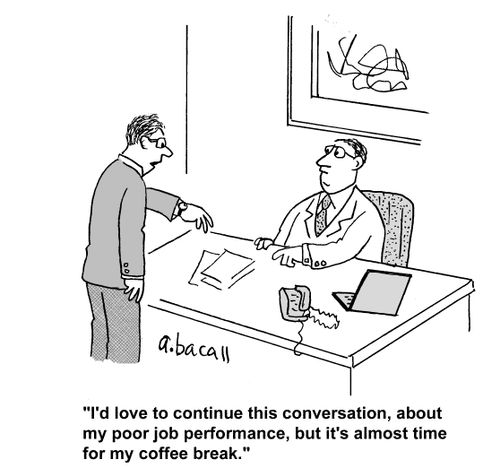 'I'd love to continue this conversation, about my poor job performance, but it's almost time for my coffee break.'