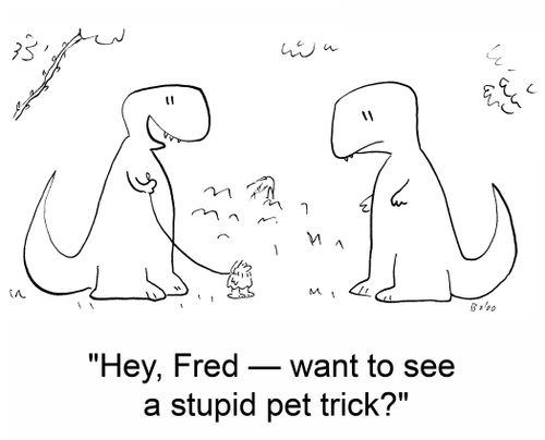 'Hey, Fred -- want to see a stupid pet trick?'