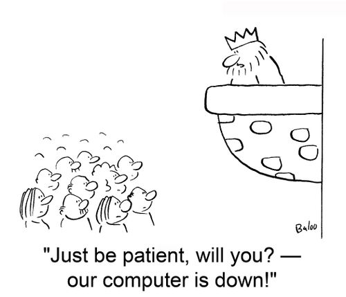 'Just be patient, will you? — our compuer is down.'