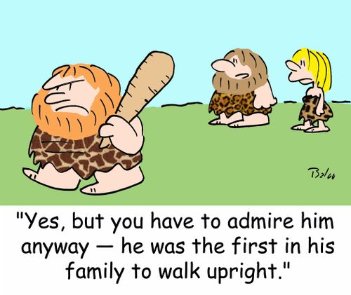 'Yes, but you have to admire him anyway -- he was the first in his family to walk upright.'