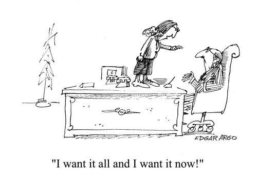 'I want it all and I want it all now.'