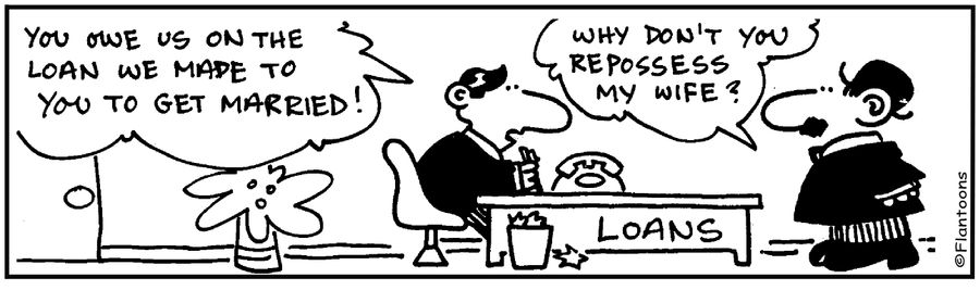 'You pay back the loan to get married. Why don't you reposses my wife? '