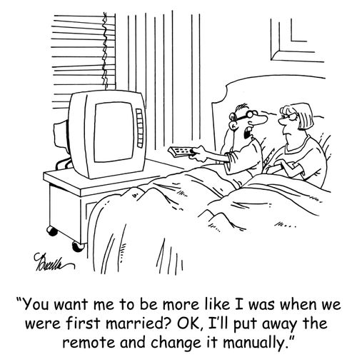 'You want me to be more like I was when we were first married? OK, I'll put away the remote and change it manually.'