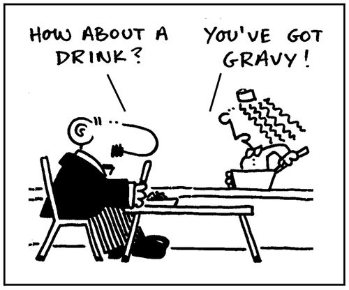 'How about a drink?' - 'You've got gravy.'