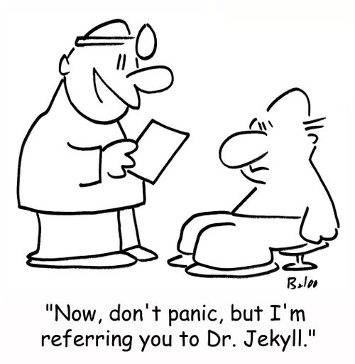'Now, don't panic, but I'm referring you to Dr, Jekyll,'