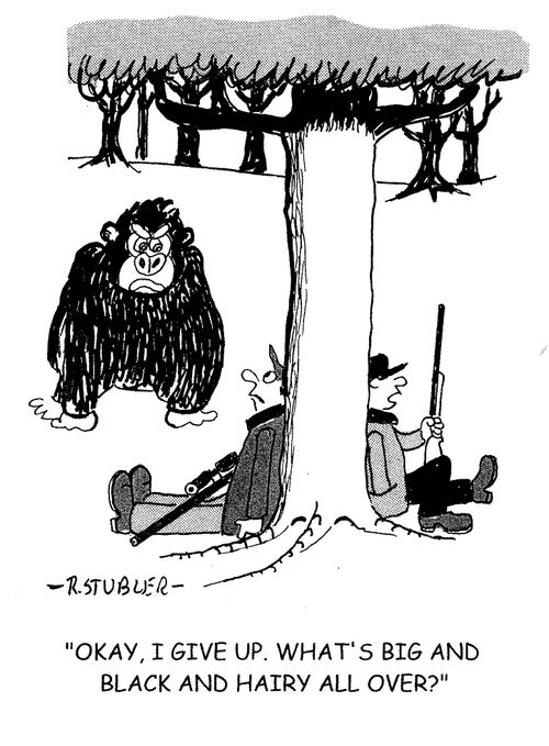 'Okay, I give up. What's big and black and hairy all over?'