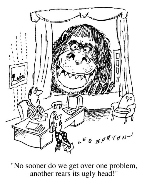 "No sooner do we get over one problem, another rears its ugly head !"