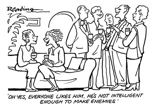 'Oh yes, everyone likes him, he's not intelligent enough to make enemies.'
