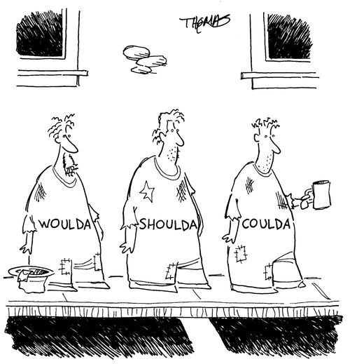 Woulda, shoulda, coulda.