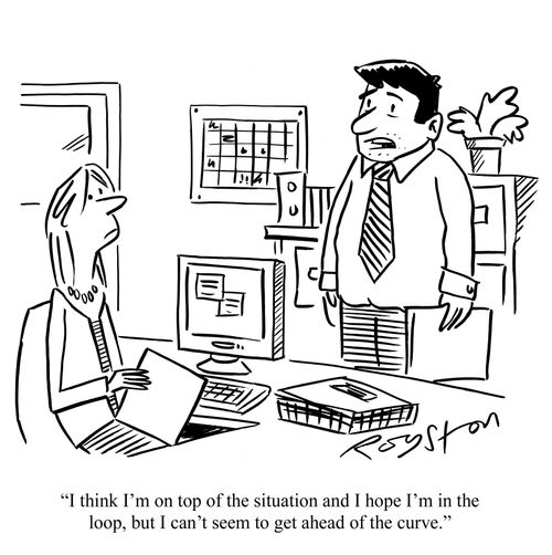 Stressed employee says to colleague: 'I think I'm on top of the situation and I hope I'm in the loop, but I can't seem to get ahead of the curve.'