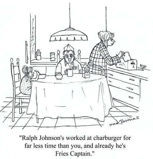 'Ralph Johnson's worked at charburger for far less time than you, and already he's Fries Captain.'