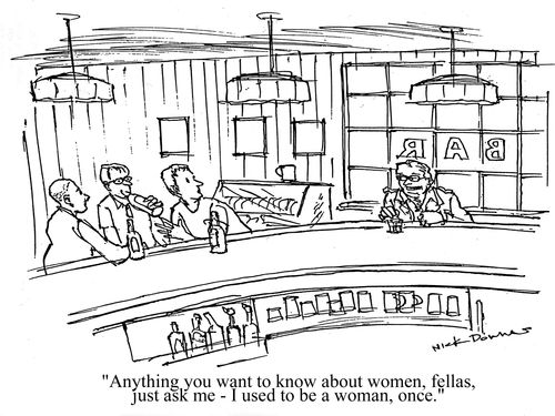 'Anything you want to know about women, fellas, just ask me - I used to be a woman, once,'