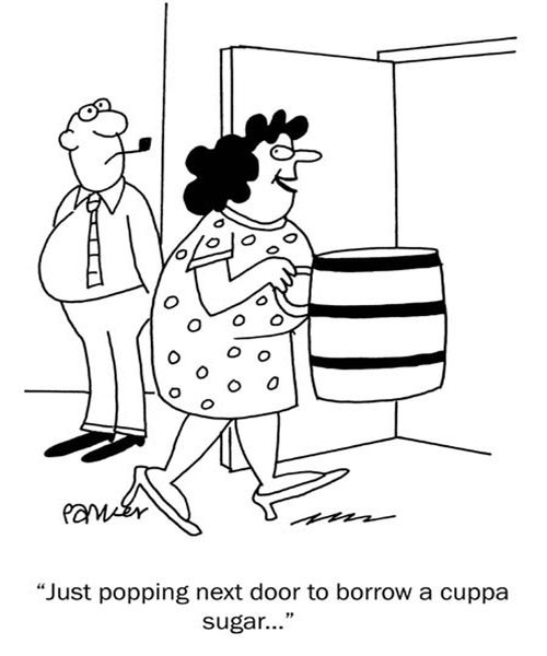 "Just popping next door to borrow a cuppa sugar."