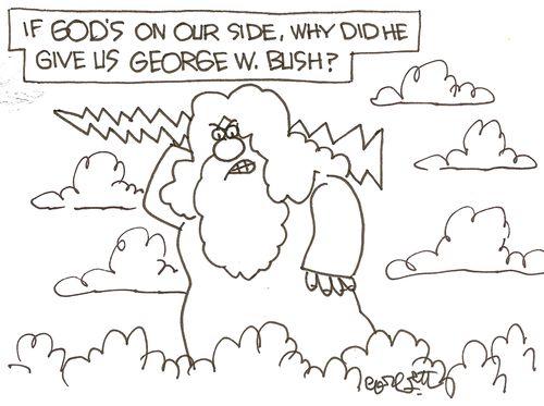 If God's on our side, why did He give us George W. Bush?