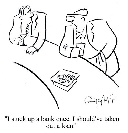 'I stuck up a bank once. I should've taken out a loan.'