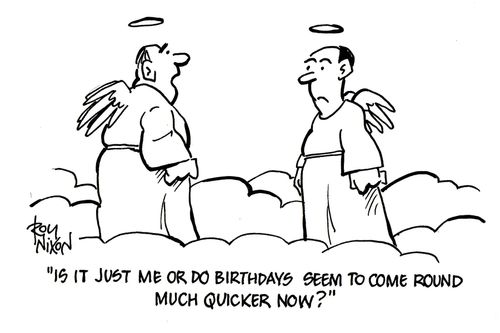 'Is it just me or do birthdays seem to come round much quicker now?'