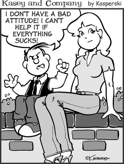 'I don't have a bad attitude! I can't help it if everything sucks!'
