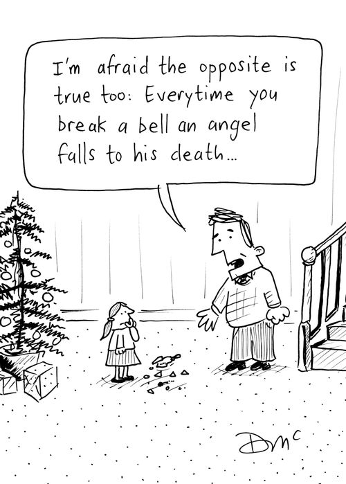 'I'm afraid the opposite is true too: Everytime you break a bell an angel falls to his death...'