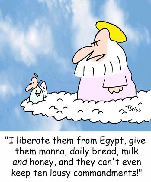 'I liberate them from Egypt, give them manna, daily bread, milk AND honey, and the can't even keep ten lousy commandments!'
