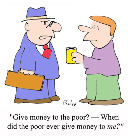 'Give money to the poor? - When did the poor ever give money to ME?'