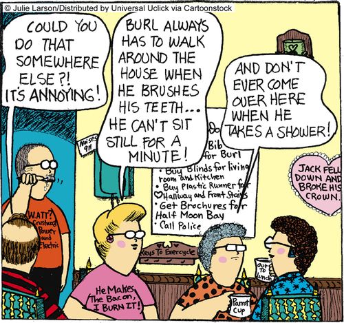 'Burl always has to walk around the house when he brushes his teeth. . . he can't sit still for a minute.'
