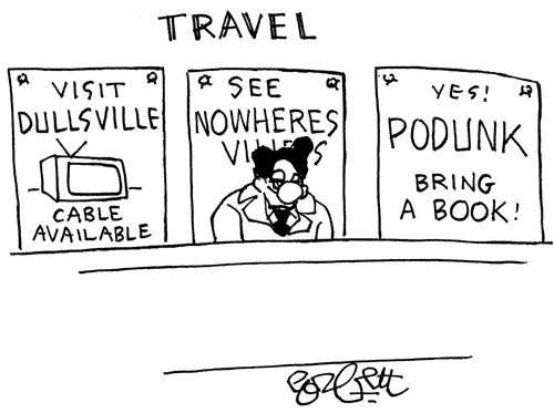 Travel: Visit Dullsville - cable available! See Nowheresvilles! Podunk - Bring a book!