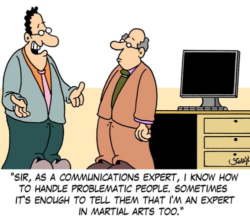 'Sir, as a communications expert, I know how to handle problematic people. Sometimes it's enough to tell them that I'm an expert in martial arts too.'
