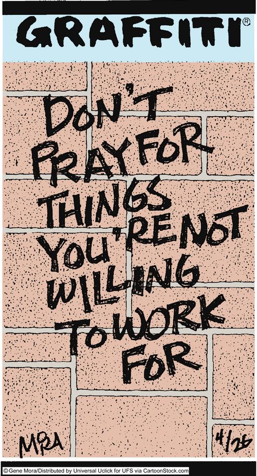 Don't pray for things you're not willing to work for.