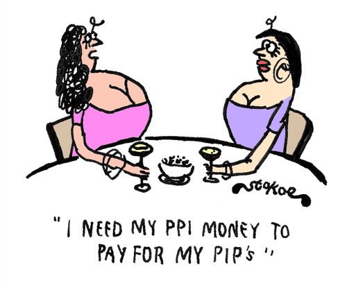 'I need my PPI money to pay for my PIP's.'