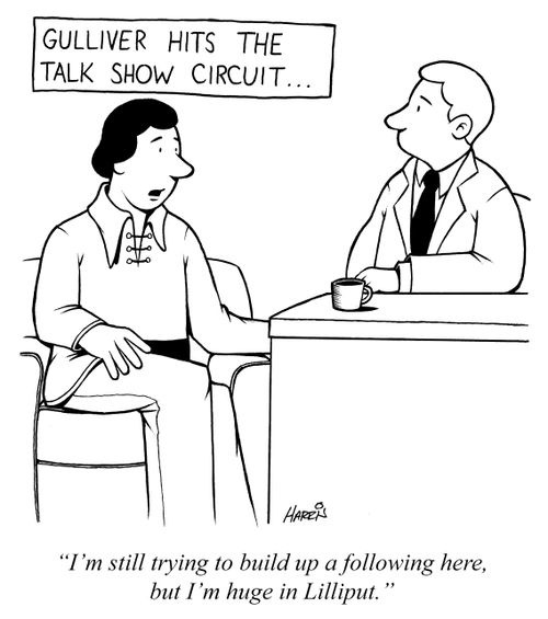 'I'm still trying to build up a following here, but I'm huge in Lilliput.'