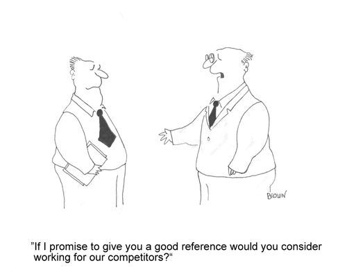 'If I promise to give you a good reference would you consider working for our competitors?'