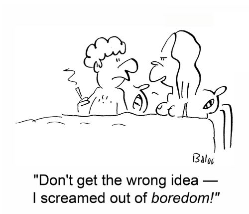 'Don't get the wrong idea -- I screamed out of boredom!'
