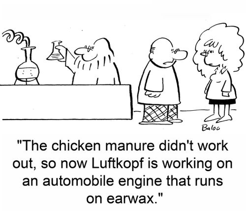 'The chicken manure didn't work out, so now Luftkopf is working on an automobile engine that runs on earwax.'