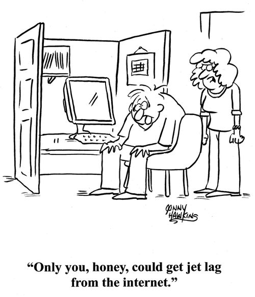Wife to husband about computer: 'Only you, honey, could get jet lag from the internet.'