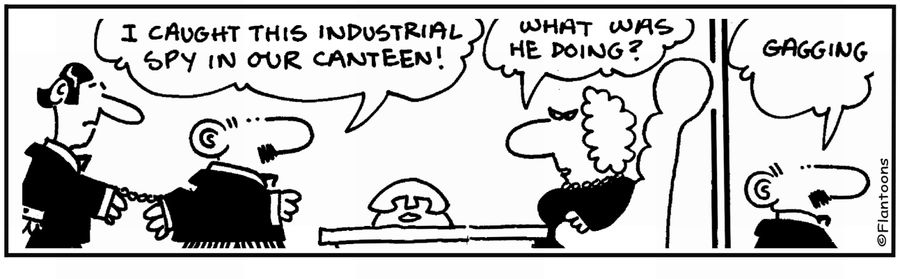 'I caught this industrial spy in the canteen. He was gagging.'