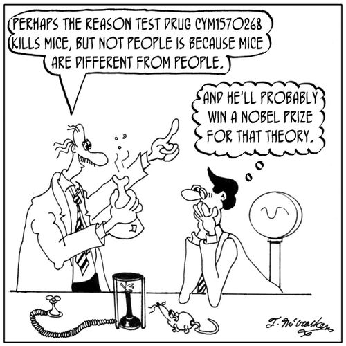 'Perhaps the reason test drug CYM1570268 kills mice, but not people is because mice are different from people.' 'And he'll probably win a Nobel Prize for that theory.'